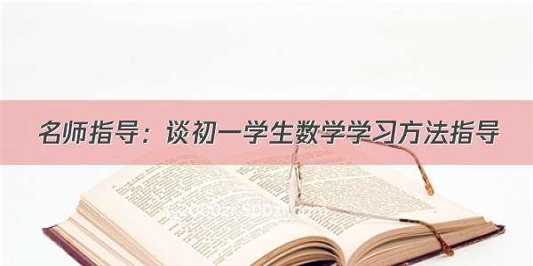 名师指导：谈初一学生数学学习方法指导