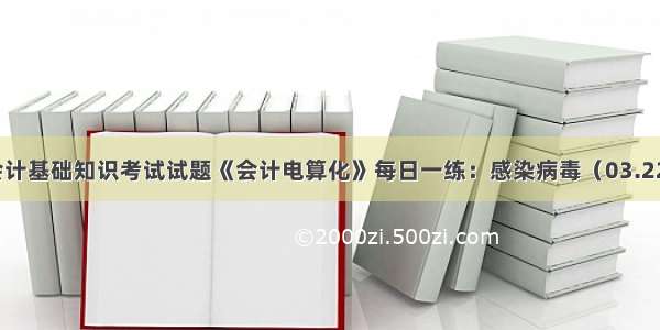 会计基础知识考试试题《会计电算化》每日一练：感染病毒（03.22）