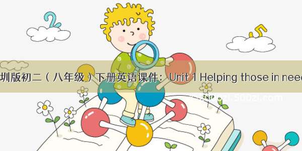 牛津深圳版初二（八年级）下册英语课件：Unit 1 Helping those in need（1）