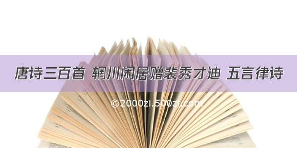 唐诗三百首 辋川闲居赠裴秀才迪 五言律诗