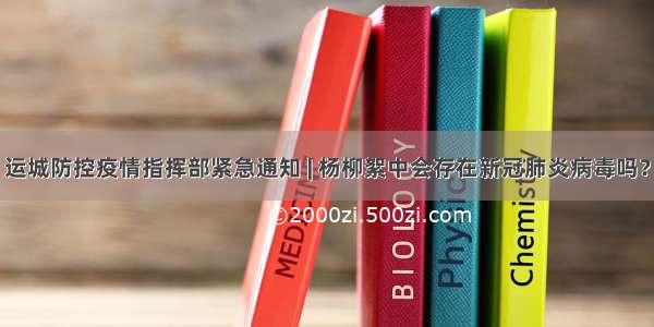 运城防控疫情指挥部紧急通知 | 杨柳絮中会存在新冠肺炎病毒吗？