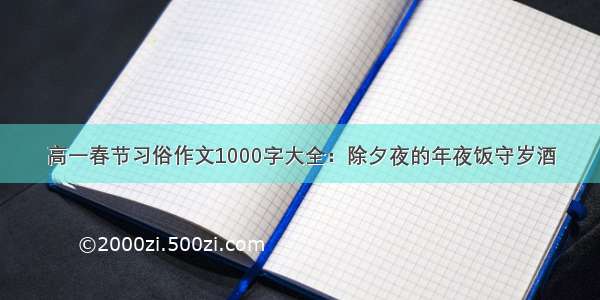 高一春节习俗作文1000字大全：除夕夜的年夜饭守岁酒