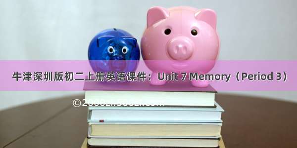 牛津深圳版初二上册英语课件：Unit 7 Memory（Period 3）