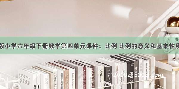 人教版小学六年级下册数学第四单元课件：比例 比例的意义和基本性质（4）