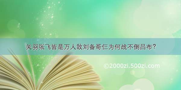 关羽张飞皆是万人敌刘备哥仨为何战不倒吕布？