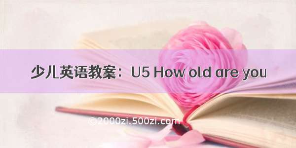 少儿英语教案：U5 How old are you