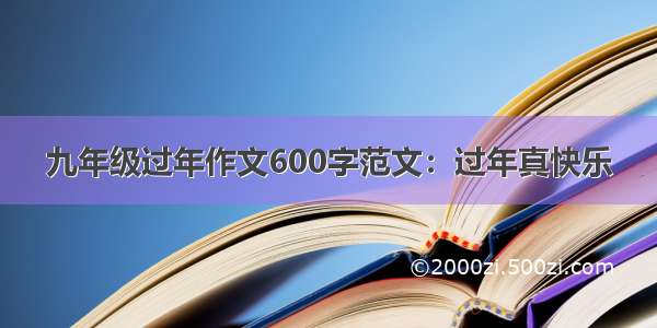 九年级过年作文600字范文：过年真快乐