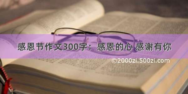 感恩节作文300字：感恩的心 感谢有你