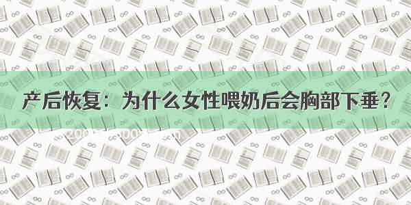 产后恢复：为什么女性喂奶后会胸部下垂？