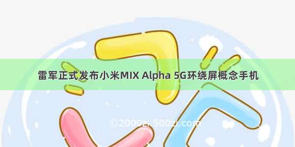 雷军正式发布小米MIX Alpha 5G环绕屏概念手机