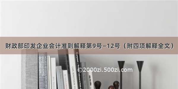 财政部印发企业会计准则解释第9号—12号（附四项解释全文）