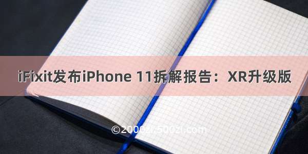 iFixit发布iPhone 11拆解报告：XR升级版