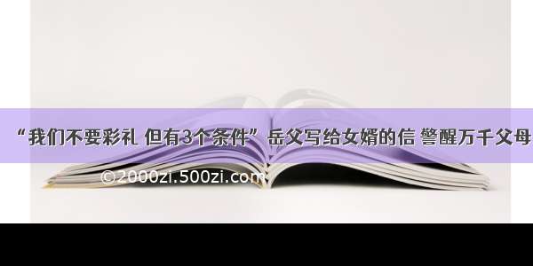 “我们不要彩礼 但有3个条件”岳父写给女婿的信 警醒万千父母