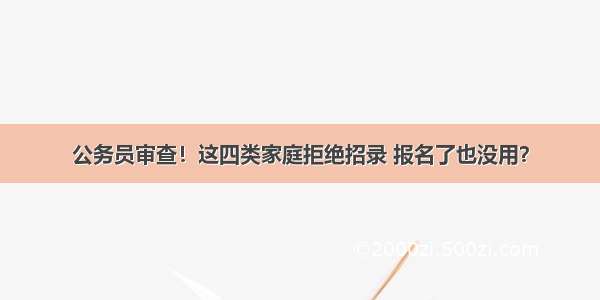 公务员审查！这四类家庭拒绝招录 报名了也没用？