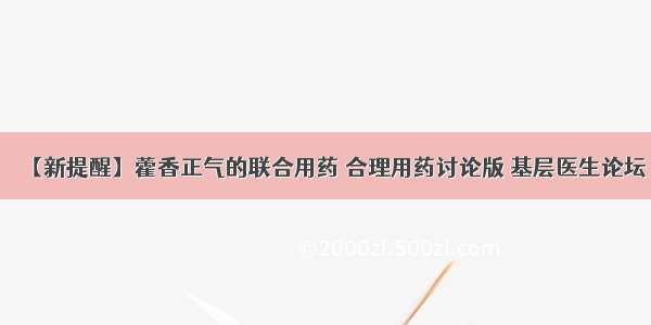 【新提醒】藿香正气的联合用药 合理用药讨论版 基层医生论坛