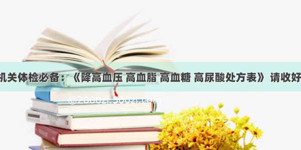 机关体检必备：《降高血压 高血脂 高血糖 高尿酸处方表》 请收好！