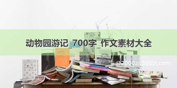 动物园游记_700字_作文素材大全