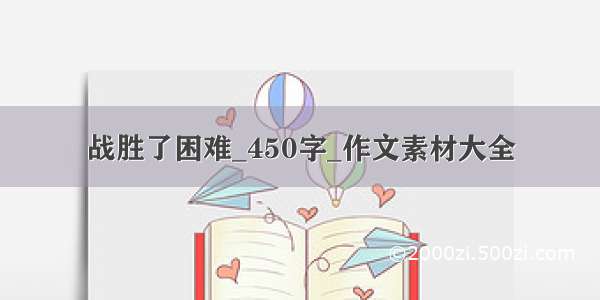 战胜了困难_450字_作文素材大全