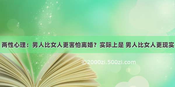 两性心理：男人比女人更害怕离婚？实际上是 男人比女人更现实