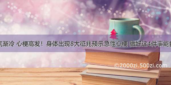 天气渐冷 心梗高发！身体出现8大征兆预示急性心梗 做好这4件事能救命