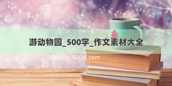 游动物园_500字_作文素材大全