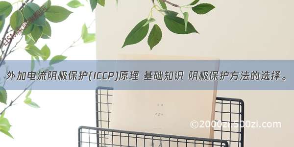 外加电流阴极保护(ICCP)原理 基础知识 阴极保护方法的选择。