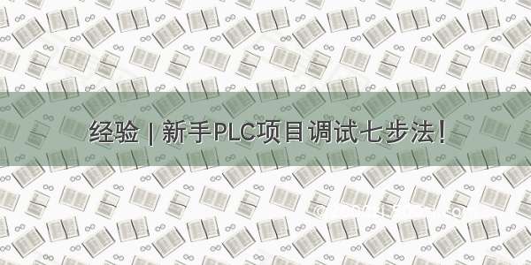 经验 | 新手PLC项目调试七步法！