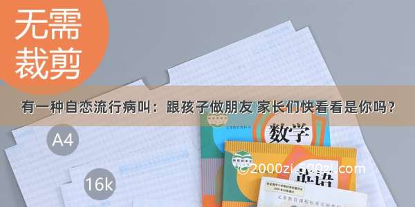 有一种自恋流行病叫：跟孩子做朋友 家长们快看看是你吗？