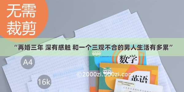 “再婚三年 深有感触 和一个三观不合的男人生活有多累”