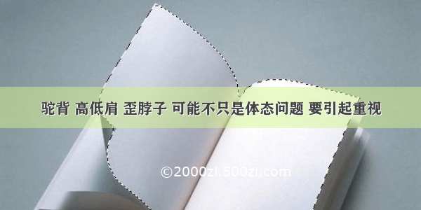 驼背 高低肩 歪脖子 可能不只是体态问题 要引起重视