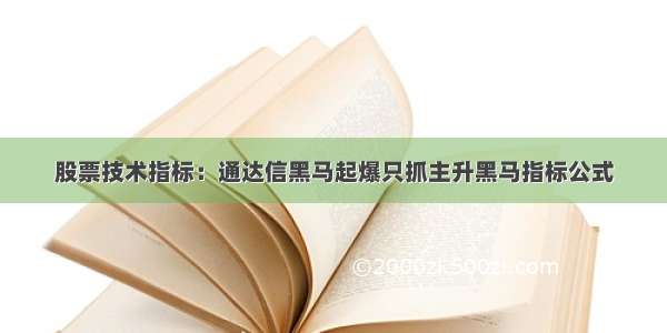 股票技术指标：通达信黑马起爆只抓主升黑马指标公式