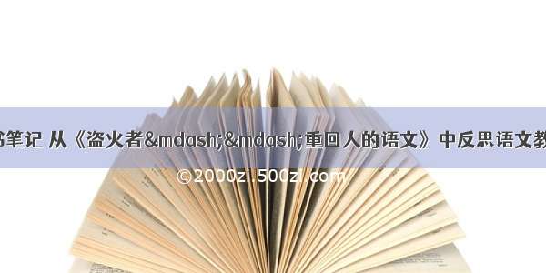 中学语文教师读书笔记 从《盗火者——重回人的语文》中反思语文教育 - 初中各科计