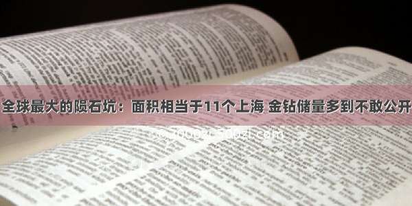 全球最大的陨石坑：面积相当于11个上海 金钻储量多到不敢公开