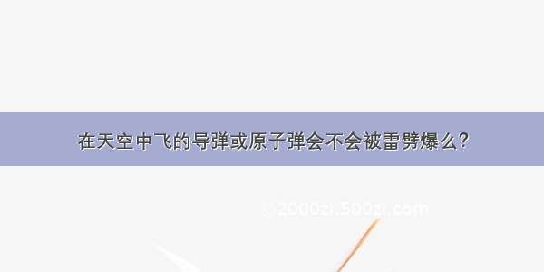 在天空中飞的导弹或原子弹会不会被雷劈爆么？