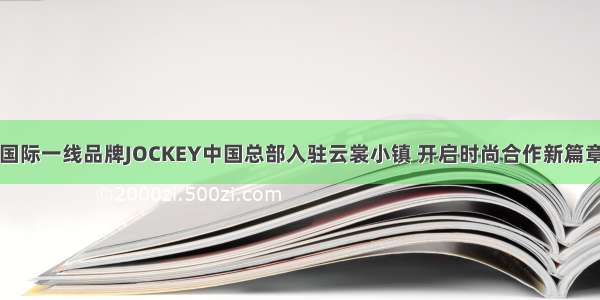 国际一线品牌JOCKEY中国总部入驻云裳小镇 开启时尚合作新篇章