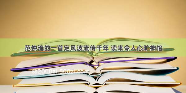 范仲淹的一首定风波流传千年 读来令人心旷神怡