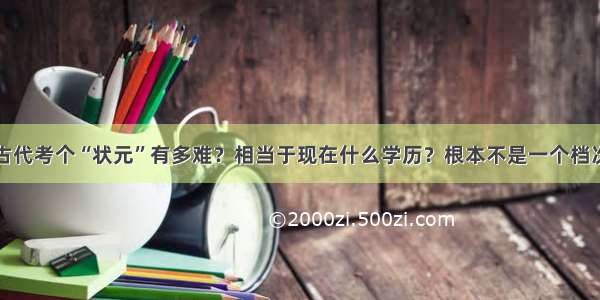 古代考个“状元”有多难？相当于现在什么学历？根本不是一个档次