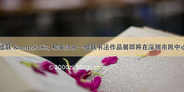 翰墨楹联 &#183; 和美沙头—楹联书法作品展即将在深圳市民中心开幕