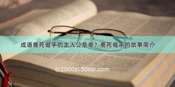 成语鹿死谁手的主人公是谁？鹿死谁手的故事简介