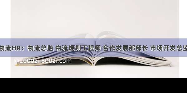 【4月13日物流HR：物流总监 物流规划工程师 合作发展部部长 市场开发总监等岗位招聘】