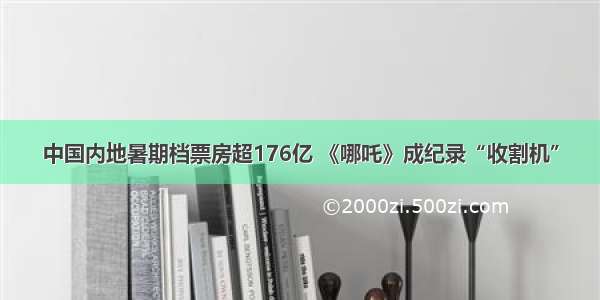 中国内地暑期档票房超176亿 《哪吒》成纪录“收割机”