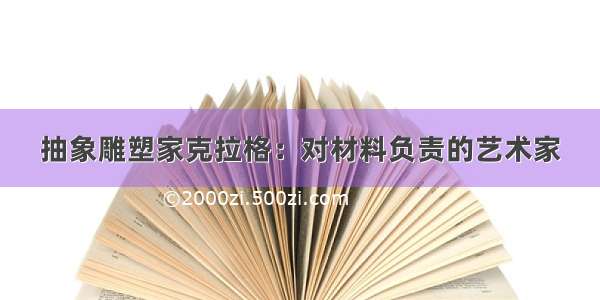 抽象雕塑家克拉格：对材料负责的艺术家