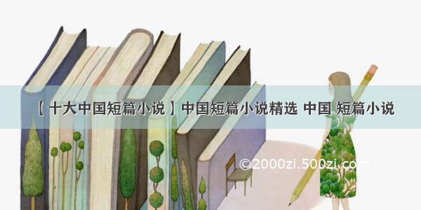 【十大中国短篇小说】中国短篇小说精选 中国 短篇小说