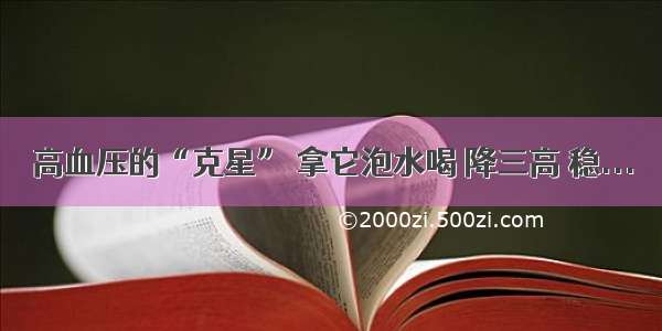 高血压的“克星” 拿它泡水喝 降三高 稳...