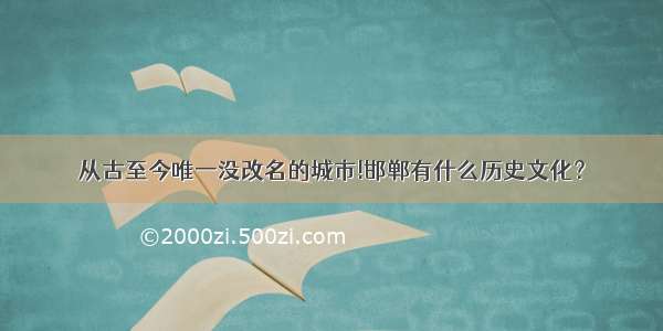 从古至今唯一没改名的城市!邯郸有什么历史文化？