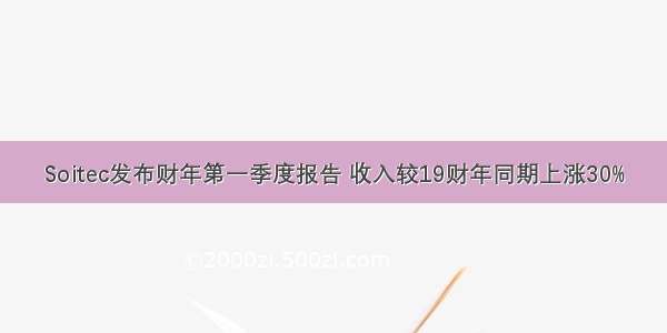 Soitec发布财年第一季度报告 收入较19财年同期上涨30%