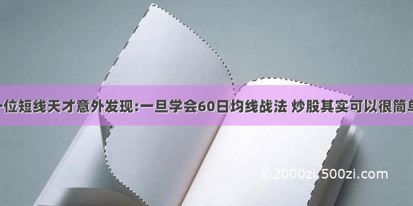 一位短线天才意外发现:一旦学会60日均线战法 炒股其实可以很简单！