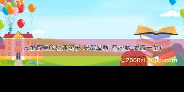 人生感悟的经典句子 深刻犀利 有内涵 受益一生！