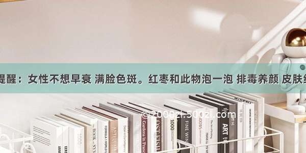 医生再三提醒：女性不想早衰 满脸色斑。红枣和此物泡一泡 排毒养颜 皮肤细腻显年轻