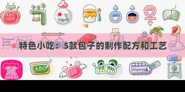 特色小吃：5款包子的制作配方和工艺